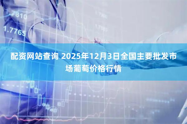 配资网站查询 2025年12月3日全国主要批发市场葡萄价格行情