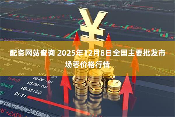 配资网站查询 2025年12月8日全国主要批发市场枣价格行情