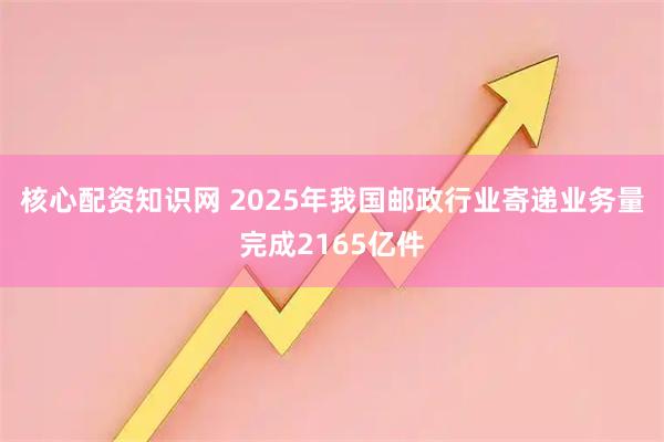 核心配资知识网 2025年我国邮政行业寄递业务量完成2165亿件