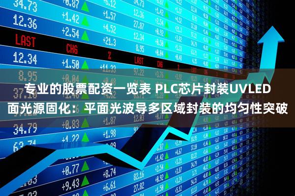 专业的股票配资一览表 PLC芯片封装UVLED面光源固化：平面光波导多区域封装的均匀性突破