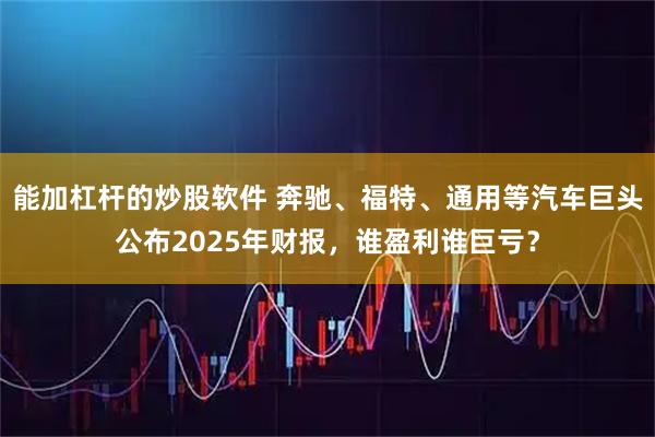 能加杠杆的炒股软件 奔驰、福特、通用等汽车巨头公布2025年财报，谁盈利谁巨亏？