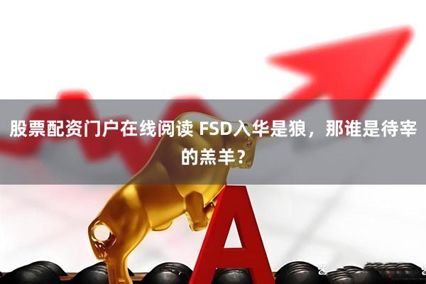 股票配资门户在线阅读 FSD入华是狼，那谁是待宰的羔羊？
